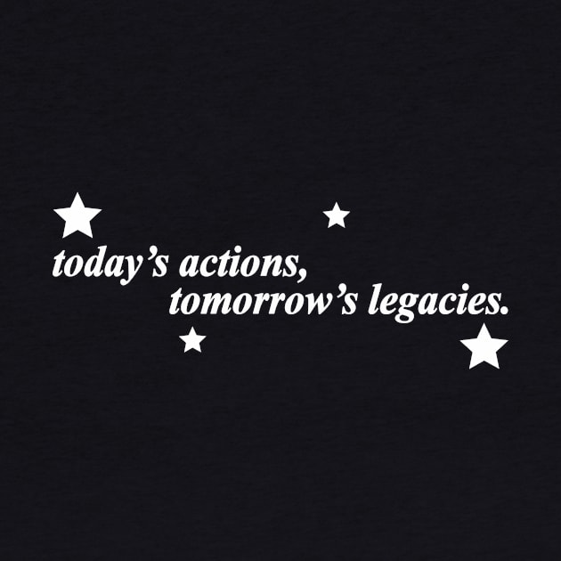 todays actions tomorrows legacies by NotComplainingJustAsking